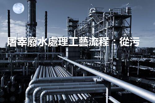 屠宰廢水處理工藝流程：從污染到資源的艷麗轉變？